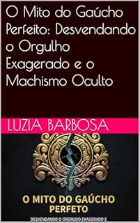 Livro O Mito do Gaúcho Perfeito: Desvendando o Orgulho Exagerado e o Machismo Oculto