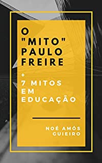 O “Mito” Paulo Freire e mais sete mitos em educação: Uma crítica à abordagem esquerdista que orienta os temas da educação