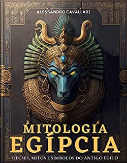 Mitologia Egípcia: Uma Jornada pelos Deuses, Mitos e Símbolos do Antigo Egito: Embarque em uma jornada inesquecível pelas lendas, tradições e sabedoria de uma das civilizações mais enigmáticas