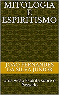 MITOLOGIA E ESPIRITISMO: Uma Visão Espírita sobre o Passado