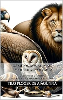Livro OS MITOS DOS ANIMAIS EM ODU IFÁ - VOLUME 2: Coleção de mitos dos Odus Ifá, Candomblé e Santeria (MITOS IORUBAS DOS ORIXÁS, DAS PLANTAS E DOS ANIMAIS DO CANDOMBLÉ, UMBANDA, SANTERIA E EM ODU IFÁ)