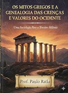 Livro OS MITOS GREGOS E A GENEALOGIA DAS CRENÇAS E VALORES OCIDENTAIS: Uma Sociologia Para o Terceiro Milênio