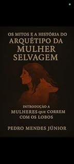Livro Os Mitos e a História do Arquétipo da Mulher Selvagem: Introdução a Mulheres que Correm com os Lobos