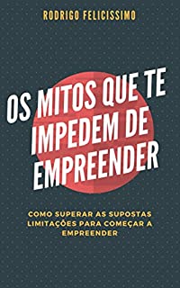 Livro Os Mitos que te impedem de Empreender: Como Superar as Supostas Limitações para Começar a Empreender