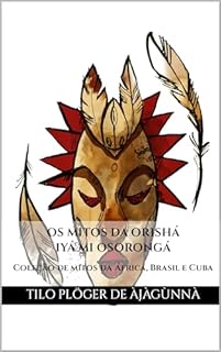 Livro OS MITOS DA ORISHÁ IYÁ MI OSORONGÁ: Coleção de mitos da África, Brasil e Cuba (MITOS IORUBAS DOS ORIXÁS DO CANDOMBLÉ, UMBANDA, SANTERIA E IFÁ)