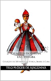 Livro OS MITOS DO ORIXÁ EXÚ - ELEGBA: Coleção de 300 Mitos da África, Brasil e Cuba (MITOS IORUBAS DOS ORIXÁS DO CANDOMBLÉ, UMBANDA, SANTERIA E IFÁ)