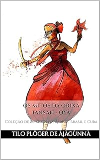 Livro OS MITOS DA ORIXÁ IANSAN - OYÁ: Coleção de 80 mitos da África, Brasil e Cuba (MITOS IORUBAS DOS ORIXÁS DO CANDOMBLÉ, UMBANDA, SANTERIA E IFÁ)