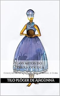 Livro OS MITOS DO ORIXÁ ODUDUA: Coleção de mitos da África, Brasil e Cuba (MITOS IORUBAS DOS ORIXÁS, DAS PLANTAS E DOS ANIMAIS DO CANDOMBLÉ, UMBANDA, SANTERIA E EM ODU IFÁ)