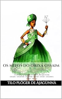 Livro OS MITOS DO ORIXÁ OSSAIM: Coleção de 70 mitos da África, Brasil e Cuba - OSSAIM - OSONYIN - OSÁNYÌN - OZAIN - OSAIN - OSSANHA - EZIZA - ARONI (MITOS IORUBAS ... DO CANDOMBLÉ, UMBANDA, SANTERIA E IFÁ)