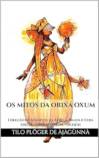 Livro OS MITOS DA ORIXÁ OXUM: Coleção de 125 Mitos da África, Brasil e Cuba - OXUM - OSHUN - OSÚN - OCHÚN (MITOS IORUBAS DOS ORIXÁS DO CANDOMBLÉ, UMBANDA, SANTERIA E IFÁ)