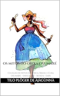 Livro OS MITOS DO ORIXÁ OXUMARÉ: Coleção de Mitos da África, Brasil e Cuba - OSUMARE - OSHUMARÉ - BESSEN - DAN (MITOS IORUBAS DOS ORIXÁS DO CANDOMBLÉ, UMBANDA, SANTERIA E IFÁ)