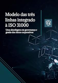 Modelo das Três Linhas integrado à ISO 31000: Uma abordagem em governança e gestão dos riscos corporativos (Gestão de Riscos)