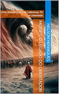 Livro Moisés: O Legado do Libertador: Uma Jornada Épica de Liderança, Fé e Liberdade