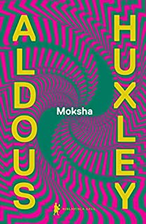 Moksha - Os escritos clássicos de Aldous Huxley sobre psicodélicos e a experiência visionária (1931–1963)
