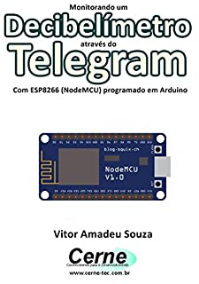 Livro Monitorando um Decibelímetro através do Telegram Com ESP8266 (NodeMCU) programado em Arduino