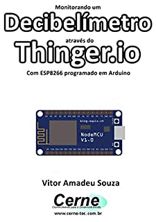 Livro Monitorando um Decibelímetro através do Thinger.io Com ESP8266 (NodeMCU) programado em Arduino