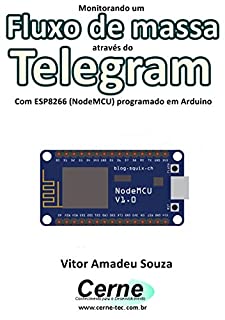 Livro Monitorando o Fluxo de massa através do Telegram Com ESP8266 (NodeMCU) programado em Arduino