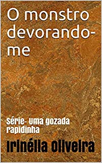 O monstro devorando-me: Série- Uma gozada rapidinha