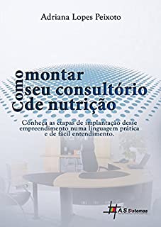 Livro Como Montar Seu Consultório de Nutrição: Conheça as etapas de implementação desse empreendimento numa linguagem prática e de fácil entendimento