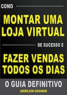 Livro Como Montar Uma Loja Virtual de Sucesso e Fazer Vendas Todos os Dias: O guia definitivo (Marketing digital - Professor Adenilson)