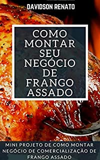 Livro Como Montar Seu Negócio De Frango Assado: Comece Hoje Seu Negócio De Venda De Frango Assado!