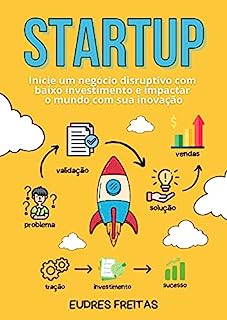 Livro Como Montar Uma Startup de Sucesso: Inicie um negócio disruptivo com baixo investimento e impactar o mundo com sua inovação