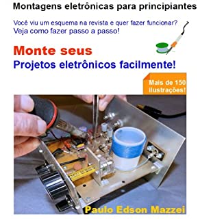 Livro MONTE SEU PROJETO ELETRÔNICO FACILMENTE!: MONTAGENS ELETRÔNICAS PARA PRINCIPIANTES - VIU UM ESQUEMA NA REVISTA E QUER MONTAR? Mais de 150 ilustrações!