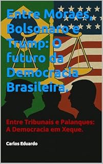 Livro Entre Moraes, Bolsonaro e Trump: O futuro da Democracia Brasileira.: Entre Tribunais e Palanques: A Democracia em Xeque.