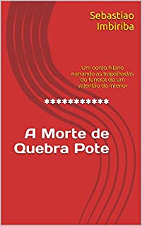 Livro ***********  A Morte deQuebra Pote: Um conto hilário narrando as trapalhadas do funeral de um valentão do interior