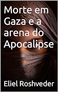 Livro Morte em Gaza e a arena do Apocalipse (INSTRUÇÃO PARA O APOCALIPSE QUE SE APROXIMA Livro 75)