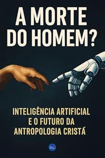 Livro A Morte do Homem?: Inteligência Artificial e o Futuro da Antropologia Cristã