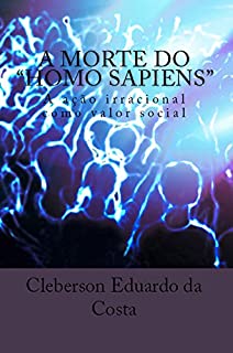 Livro A MORTE DO HOMO SAPIENS: A AÇÃO IRRACIONAL COMO UM VALOR SOCIAL