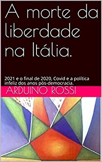 Livro A morte da liberdade na Itália.: 2021 e o final de 2020, Covid e a política infeliz dos anos pós-democracia. (Articoli e opinioni Livro 11)