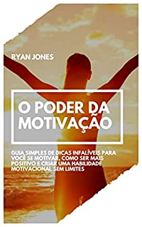 Livro O Poder Da Motivação: Guia Simples De Dicas Infalíveis Para Você Se Motivar, Como Ser Mais Positivo E Criar Uma Habilidade Motivacional Sem Limites