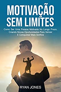 Livro Motivação Sem Limites: Como Ser Uma Pessoa Motivada No Longo Prazo, Criando Novas Oportunidades Para Vencer E Conquistar Mais Sonhos