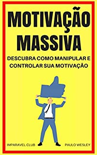 Motivação Massiva: Descubra Como Manipular e Controlar Sua Motivação (Imparavel.club Livro 15)