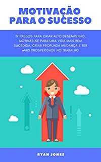 Livro Motivação Para O Sucesso: 19 Passos Para Criar Alto Desempenho, Motivar-se Para Uma Vida Mais Bem-sucedida, Criar Profunda Mudança E Ter Mais Prosperidade No Trabalho