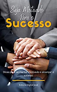 Seja Motivado Para o Sucesso: Dicas para se manter motivado e alcançar o sucesso