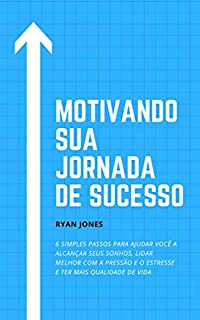 Livro Motivando Sua Jornada De Sucesso: 6 Simples Passos Para Ajudar Você A Alcançar Seus Sonhos, Lidar Melhor Com A Pressão E O Estresse E Ter Mais Qualidade De Vida