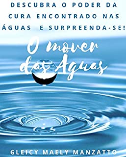 Livro O MOVER DAS ÁGUAS: DESCUBRA O PODER DA CURA ENCONTRADO NAS ÁGUAS E SURPREENDA-SE!