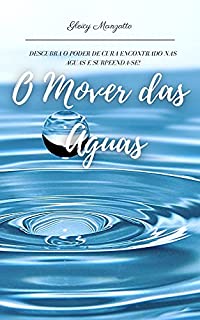 Livro O MOVER DAS ÁGUAS: DESCUBRA O PODER DA CURA ENCONTRADO NAS ÁGUAS E SURPREENDA-SE!