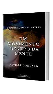 Livro UM MOVIMENTO DENTRO DA MENTE: Como movimentar nossa mente juntamente a mente de Deus? (O Caminho das Palestras de Neville Goddard)