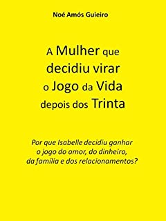 Livro A Mulher que decidiu virar o jogo da vida depois dos Trinta: Por que Isabelle decidiu ganhar o jogo do amor, do dinheiro, da família e dos relacionamentos?