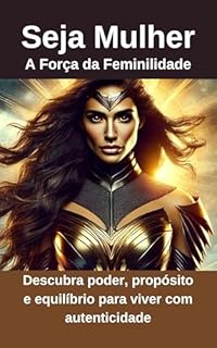 Livro Seja Mulher: A Força da Feminilidade: Descubra poder, propósito e equilíbrio para viver com autenticidade