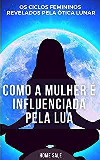 Livro COMO A MULHER É INFLUENCIADA PELA LUA: OS CICLOS FEMININOS REVELADOS PELA ÓTICA LUNAR