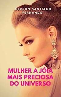 Mulher a jóia mais preciosa do universo : As mulheres são joias universais