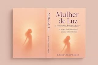 Mulher de luz: O recomeço depois da dor: História de fé, espiritualidade e renascimento