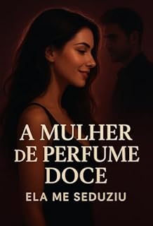 Livro A MULHER DE PERFUME DOCE ELA ME SEDUZIU: Um romance intenso de desejo, sedução e risadas, onde cada encontro é uma armadilha para o coração.