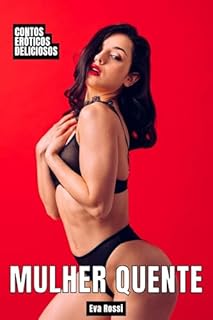 Livro Mulher Quente: Contos Eróticos Deliciosos (Coleção de Contos Eróticos Portugueses Proibidos. Sexo Explícito e Histórias Reais. Relatos Quentes. Livro 24)