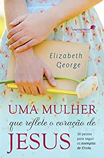 Livro Uma mulher que reflete o coração de Jesus: 30 passos para seguir os exemplos de Cristo